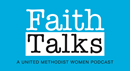 Faith Talks: Faith Talks are monthly conversations that explore themes and resources that empower United Methodist Women members to put faith, hope and love into action.