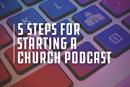 5 steps for starting a church podcast