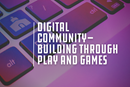 Play and games build community connection.