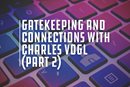 Gatekeeping and connections with Charles Vogl
