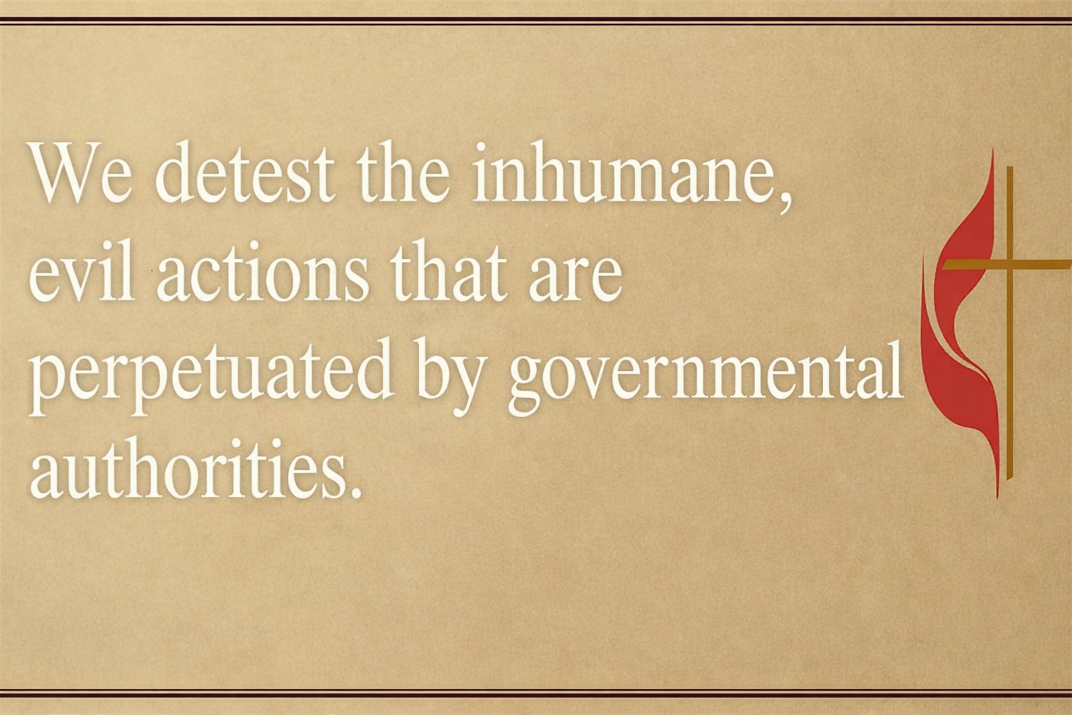 “We detest the inhumane, evil actions that are perpetuated by governmental authorities."