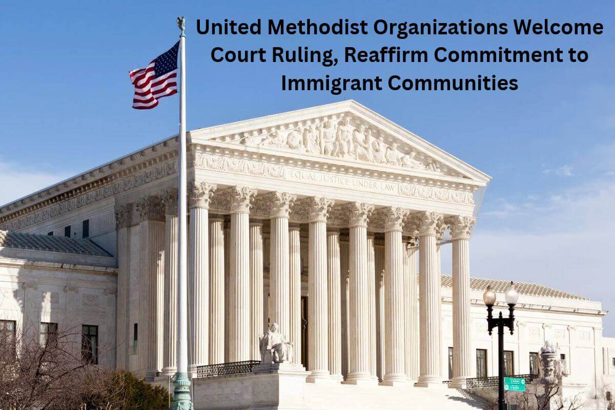 United Methodist Organizations Welcome Court Ruling, Reaffirm Commitment to Immigrant Communities